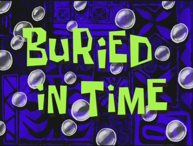 Buried in Time (transcript) - Encyclopedia SpongeBobia - The SpongeBob